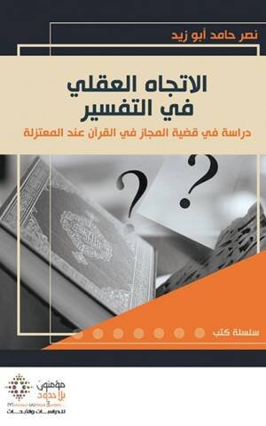 الاتجاه العقلي في التفسير دراسة في قضية المجاز في القران عند المعتزلة