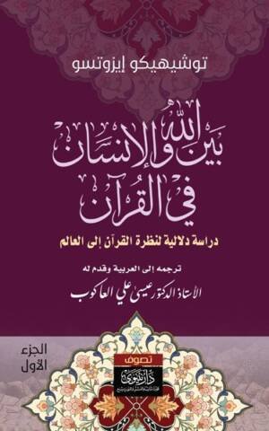 بين الله والإنسان في القرآن : دراسة دلالية لنظرة القرآن إلى العالم الجزء 1