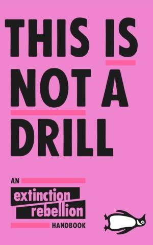 This Is Not A Drill: An Extinction Rebellion Handbook