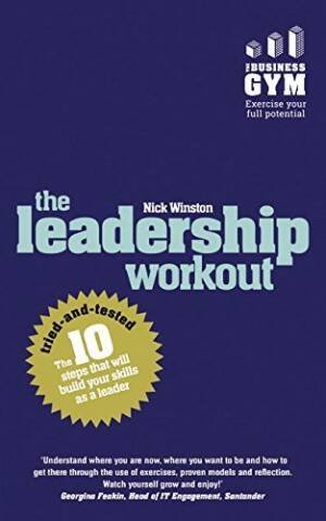 Leadership Workout, The: The 10 Tried-And-Tested Steps That Will Build Your Skills As A Leader