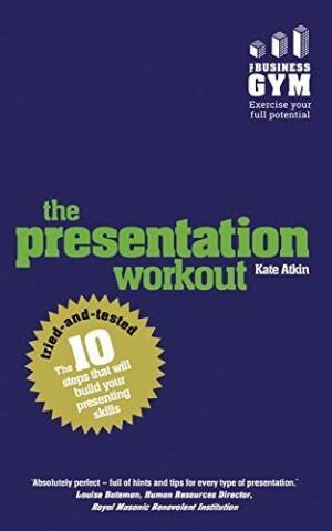 The Presentation Workout: The 10 Tried-And-Tested Steps That Will Build Your Presenting Skills