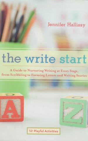 The Write Start: A Guide To Nurturing Writing At Every Stage, From Scribbling To Forming Letters And Writing Stories