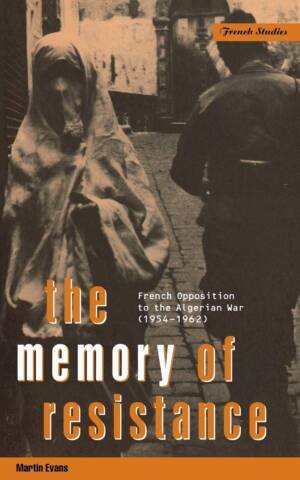 The Memory Of Resistance: French Opposition To The Algerian War (Berg French Studies Series)