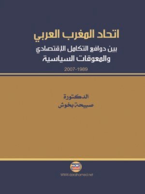 اتحاد المغرب العربي بين دوافع التكامل الإقتصادي و المعوقات السياسية 1989 - 2007