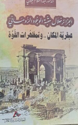 الجزائر خلال حقبة الوجود الروماني : عبقرية المكان .. و متظهرات القوة