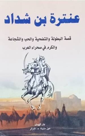 عنترة بن شداد : قصة البطولة و التضحية و الحب و الشجاعة و الكرم في صحراء العرب